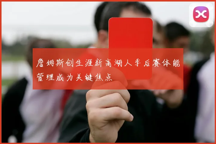 詹姆斯创生涯新高湖人季后赛体能管理成为关键焦点